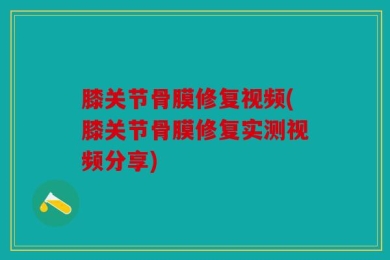 膝关节骨膜修复视频(膝关节骨膜修复实测视频分享)