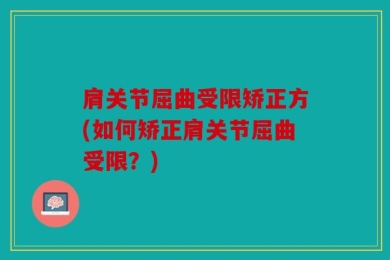 肩关节屈曲受限矫正方(如何矫正肩关节屈曲受限？)
