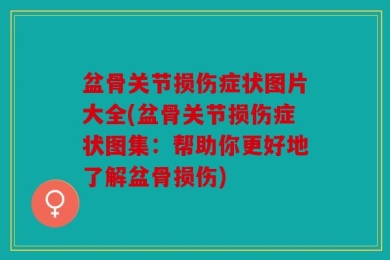 盆骨关节损伤症状图片大全(盆骨关节损伤症状图集：帮助你更好地了解盆骨损伤)