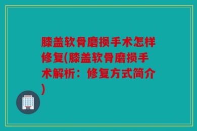 膝盖软骨磨损手术怎样修复(膝盖软骨磨损手术解析：修复方式简介)