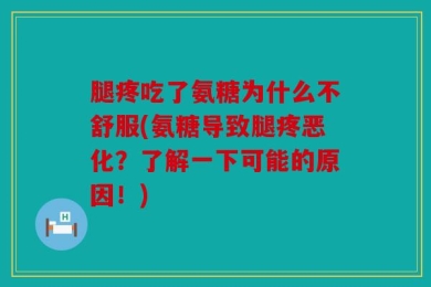 腿疼吃了氨糖为什么不舒服(氨糖导致腿疼恶化？了解一下可能的原因！)