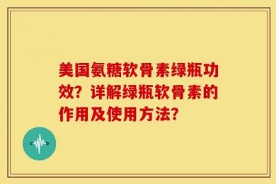 美国氨糖软骨素绿瓶功效？详解绿瓶软骨素的作用及使用方法？