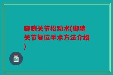 脚腕关节松动术(脚腕关节复位手术方法介绍)
