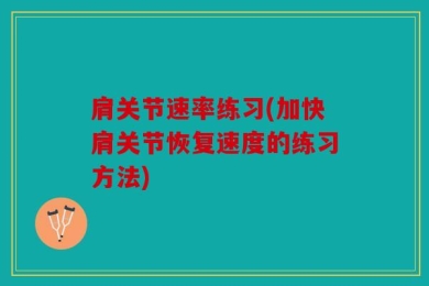 肩关节速率练习(加快肩关节恢复速度的练习方法)