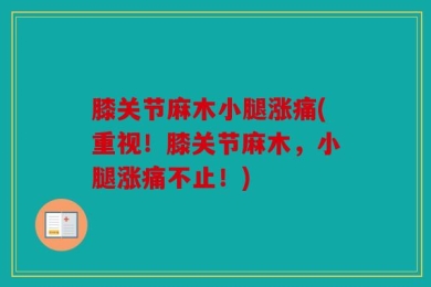 膝关节麻木小腿涨痛(重视！膝关节麻木，小腿涨痛不止！)