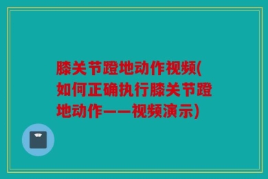 膝关节蹬地动作视频(如何正确执行膝关节蹬地动作——视频演示)