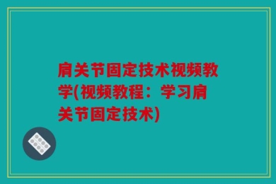 肩关节固定技术视频教学(视频教程：学习肩关节固定技术)