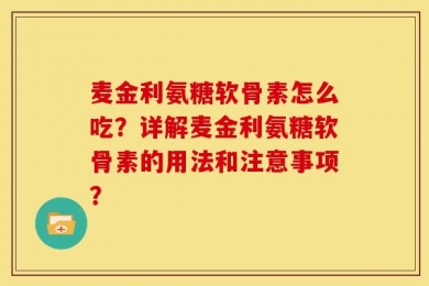 麦金利氨糖软骨素怎么吃？详解麦金利氨糖软骨素的用法和注意事项？