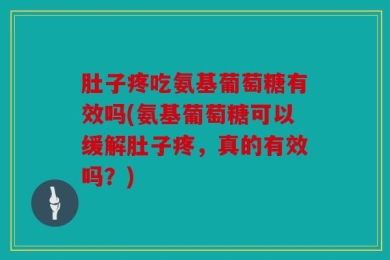 肚子疼吃氨基葡萄糖有效吗(氨基葡萄糖可以缓解肚子疼，真的有效吗？)