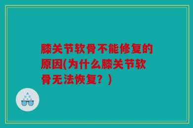 膝关节软骨不能修复的原因(为什么膝关节软骨无法恢复？)