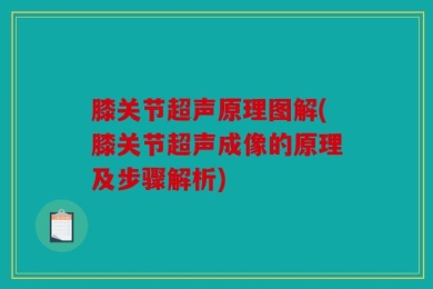 膝关节超声原理图解(膝关节超声成像的原理及步骤解析)