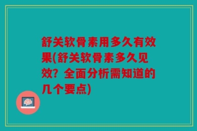 舒关软骨素用多久有效果(舒关软骨素多久见效？全面分析需知道的几个要点)