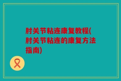 肘关节粘连康复教程(肘关节粘连的康复方法指南)