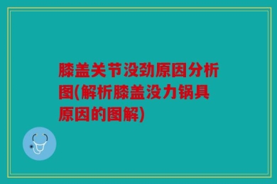 膝盖关节没劲原因分析图(解析膝盖没力锅具原因的图解)