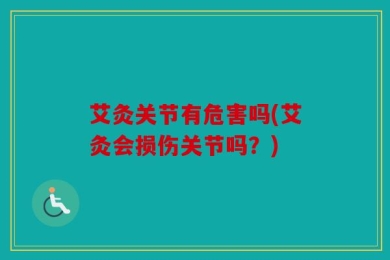 艾灸关节有危害吗(艾灸会损伤关节吗？)