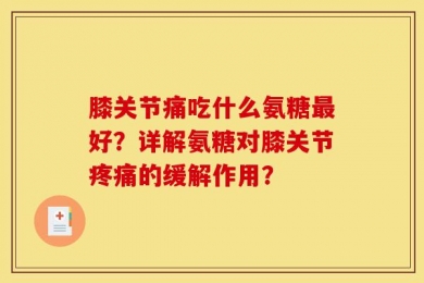 膝关节痛吃什么氨糖最好？详解氨糖对膝关节疼痛的缓解作用？