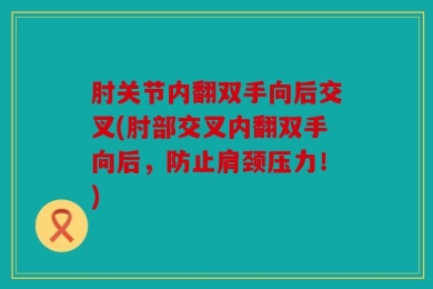 肘关节内翻双手向后交叉(肘部交叉内翻双手向后，防止肩颈压力！)