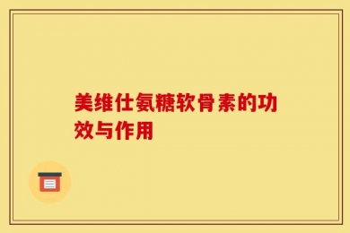 美维仕氨糖软骨素的功效与作用