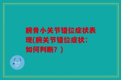 腕骨小关节错位症状表现(腕关节错位症状：如何判断？)