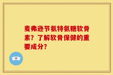 麦弗逊节氨特氨糖软骨素？了解软骨保健的重要成分？