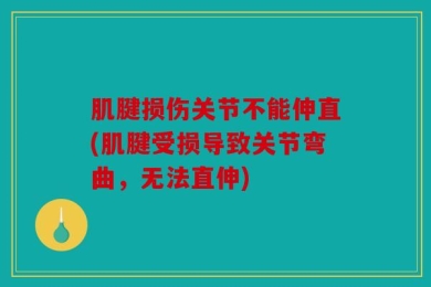 肌腱损伤关节不能伸直(肌腱受损导致关节弯曲，无法直伸)