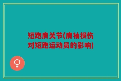 短跑肩关节(肩袖损伤对短跑运动员的影响)