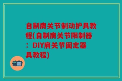 自制肩关节制动护具教程(自制肩关节限制器：DIY肩关节固定器具教程)