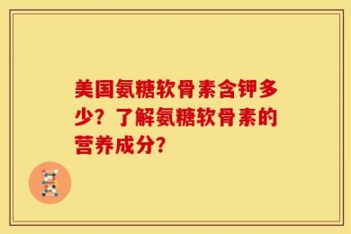 美国氨糖软骨素含钾多少？了解氨糖软骨素的营养成分？