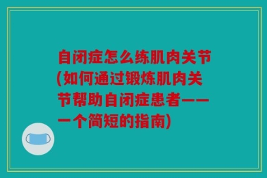 自闭症怎么练肌肉关节(如何通过锻炼肌肉关节帮助自闭症患者——一个简短的指南)
