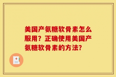 美国产氨糖软骨素怎么服用？正确使用美国产氨糖软骨素的方法？