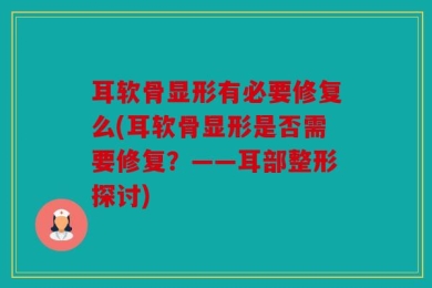 耳软骨显形有必要修复么(耳软骨显形是否需要修复？——耳部整形探讨)