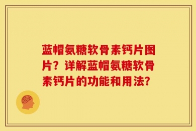 蓝帽氨糖软骨素钙片图片？详解蓝帽氨糖软骨素钙片的功能和用法？