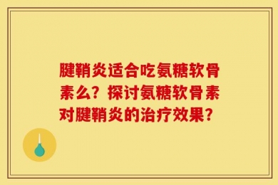 腱鞘炎适合吃氨糖软骨素么？探讨氨糖软骨素对腱鞘炎的治疗效果？