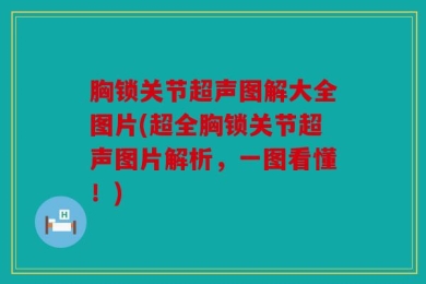 胸锁关节超声图解大全图片(超全胸锁关节超声图片解析，一图看懂！)