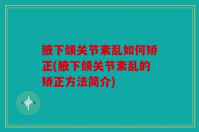 腋下颌关节紊乱如何矫正(腋下颌关节紊乱的矫正方法简介)