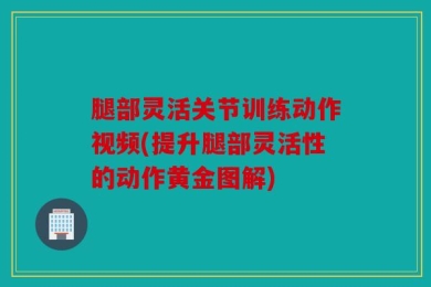 腿部灵活关节训练动作视频(提升腿部灵活性的动作黄金图解)