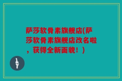 萨莎软骨素旗舰店(萨莎软骨素旗舰店改名啦，获得全新面貌！)