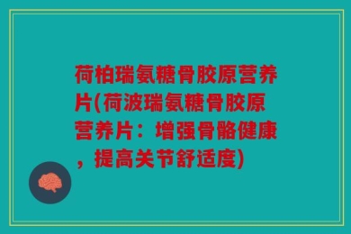 荷柏瑞氨糖骨胶原营养片(荷波瑞氨糖骨胶原营养片：增强骨骼健康，提高关节舒适度)