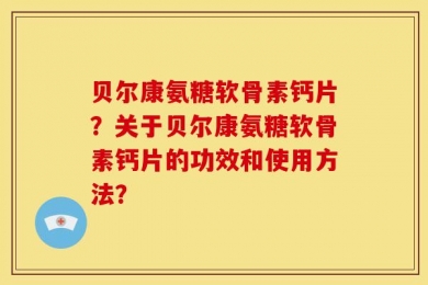 贝尔康氨糖软骨素钙片？关于贝尔康氨糖软骨素钙片的功效和使用方法？