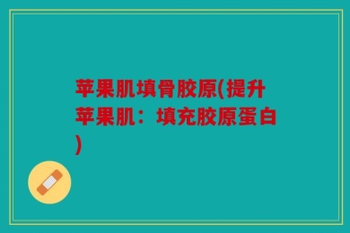 苹果肌填骨胶原(提升苹果肌：填充胶原蛋白)