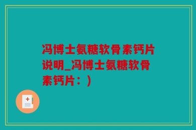 冯博士氨糖软骨素钙片说明_冯博士氨糖软骨素钙片：)