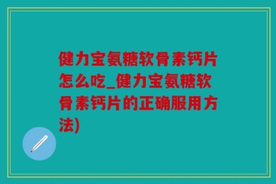 健力宝氨糖软骨素钙片怎么吃_健力宝氨糖软骨素钙片的正确服用方法)