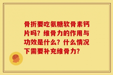骨折要吃氨糖软骨素钙片吗？维骨力的作用与功效是什么？什么情况下需要补充维骨力？