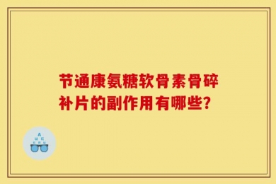 节通康氨糖软骨素骨碎补片的副作用有哪些？