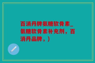 百消丹牌氨糖软骨素_氨糖软骨素补充剂，百消丹品牌，)