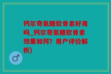 钙尔奇氨糖软骨素好用吗_钙尔奇氨糖软骨素效果如何？用户评价解析)