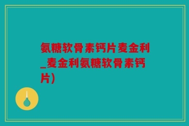氨糖软骨素钙片麦金利_麦金利氨糖软骨素钙片)