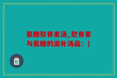氨糖软骨素汤_软骨素与氨糖的滋补汤品：)