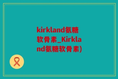 kirkland氨糖软骨素_Kirkland氨糖软骨素)