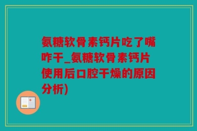 氨糖软骨素钙片吃了嘴咋干_氨糖软骨素钙片使用后口腔干燥的原因分析)